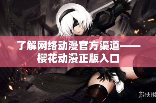 了解网络动漫官方渠道——樱花动漫正版入口