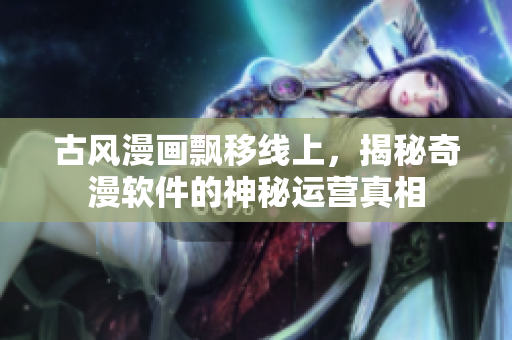 古风漫画飘移线上，揭秘奇漫软件的神秘运营真相