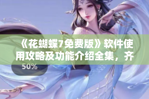 《花蝴蝶7免费版》软件使用攻略及功能介绍全集，齐全详细！