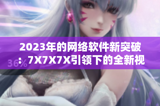 2023年的网络软件新突破：7X7X7X引领下的全新视界