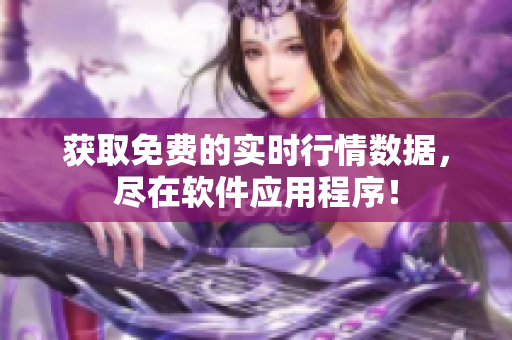 获取免费的实时行情数据，尽在软件应用程序！