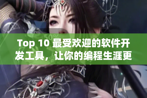 Top 10 最受欢迎的软件开发工具，让你的编程生涯更加高效