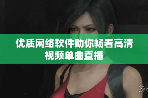优质网络软件助你畅看高清视频单曲直播