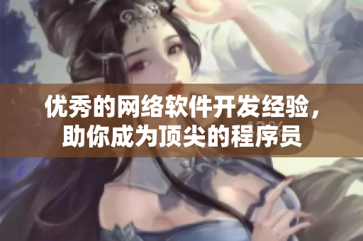 优秀的网络软件开发经验，助你成为顶尖的程序员