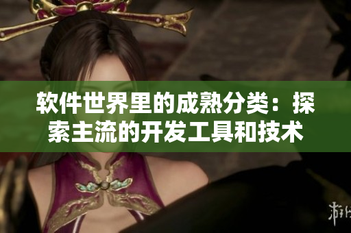 软件世界里的成熟分类：探索主流的开发工具和技术