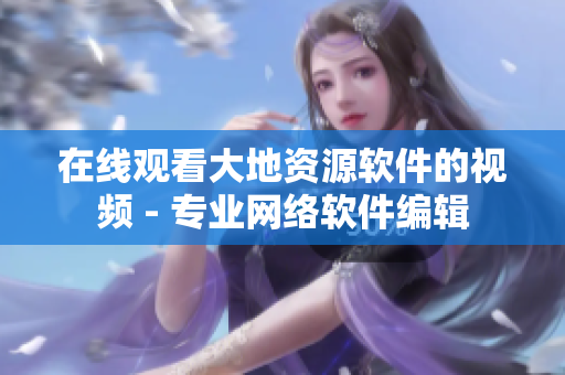 在线观看大地资源软件的视频 - 专业网络软件编辑
