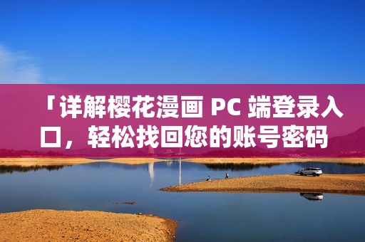 「详解樱花漫画 PC 端登录入口，轻松找回您的账号密码」