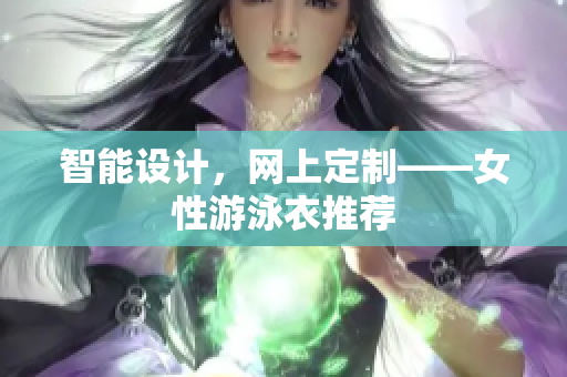 智能设计，网上定制——女性游泳衣推荐