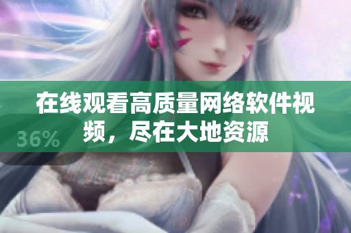 在线观看高质量网络软件视频，尽在大地资源