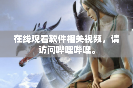 在线观看软件相关视频，请访问哔哩哔哩。