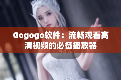 Gogogo软件：流畅观看高清视频的必备播放器