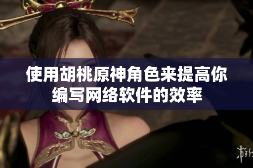 使用胡桃原神角色来提高你编写网络软件的效率