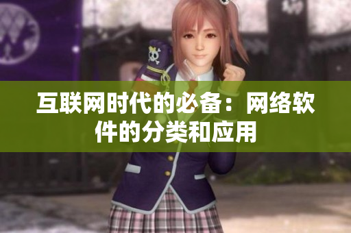 互联网时代的必备：网络软件的分类和应用