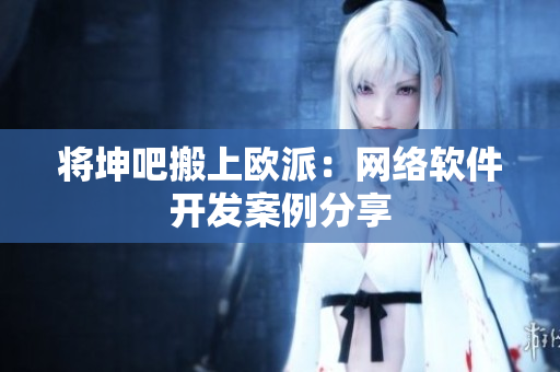 将坤吧搬上欧派：网络软件开发案例分享