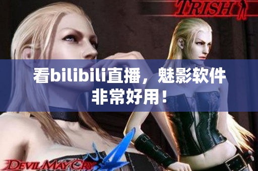 看bilibili直播，魅影软件非常好用！