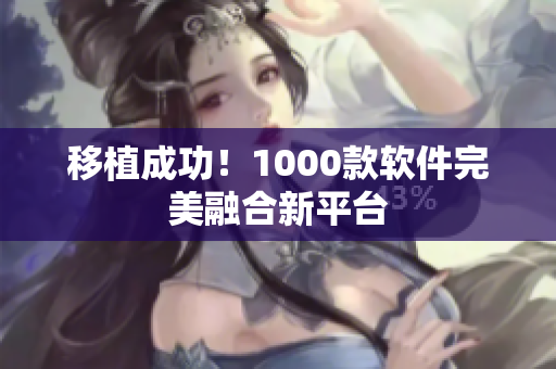 移植成功！1000款软件完美融合新平台