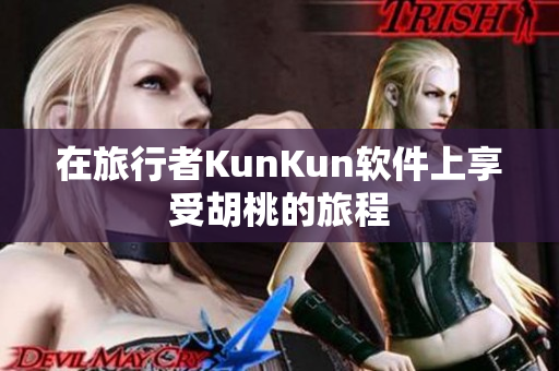 在旅行者KunKun软件上享受胡桃的旅程