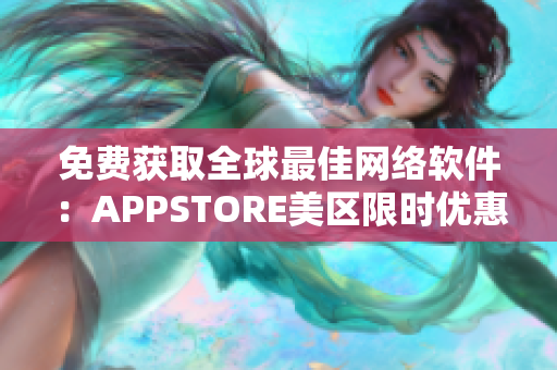 免费获取全球最佳网络软件：APPSTORE美区限时优惠