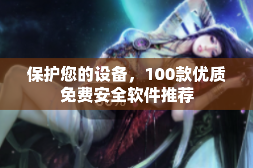 保护您的设备，100款优质免费安全软件推荐