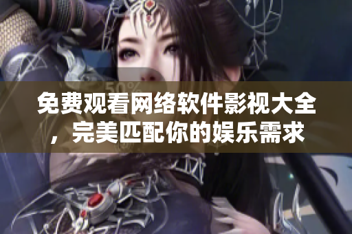 免费观看网络软件影视大全，完美匹配你的娱乐需求