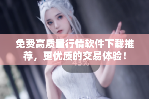 免费高质量行情软件下载推荐，更优质的交易体验！