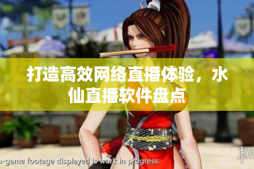 打造高效网络直播体验，水仙直播软件盘点