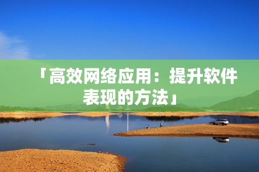 「高效网络应用：提升软件表现的方法」
