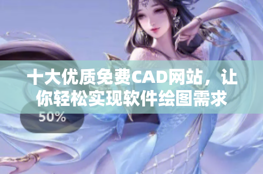 十大优质免费CAD网站，让你轻松实现软件绘图需求