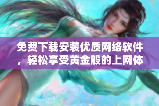 免费下载安装优质网络软件，轻松享受黄金般的上网体验
