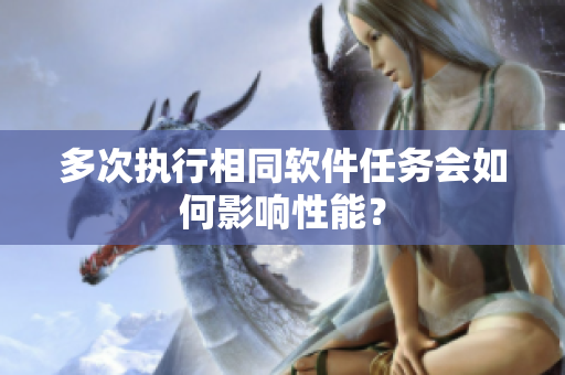多次执行相同软件任务会如何影响性能？