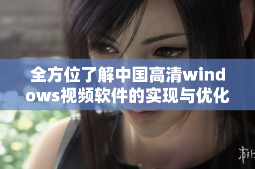 全方位了解中国高清windows视频软件的实现与优化