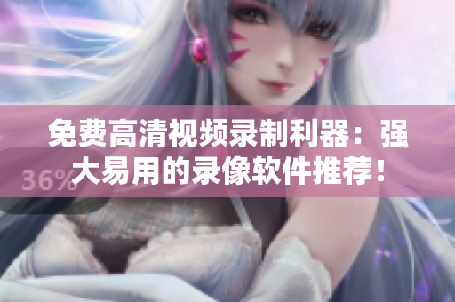 免费高清视频录制利器：强大易用的录像软件推荐！