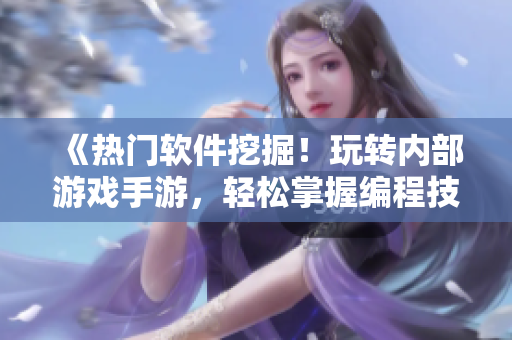 《热门软件挖掘！玩转内部游戏手游，轻松掌握编程技巧》