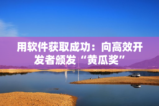用软件获取成功：向高效开发者颁发“黄瓜奖”