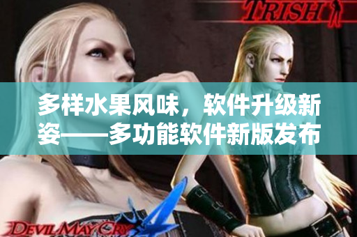 多样水果风味，软件升级新姿——多功能软件新版发布