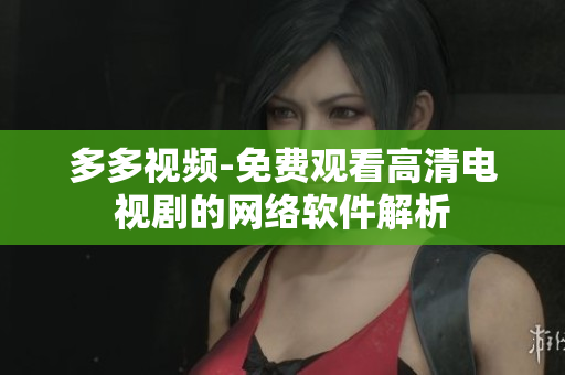多多视频-免费观看高清电视剧的网络软件解析