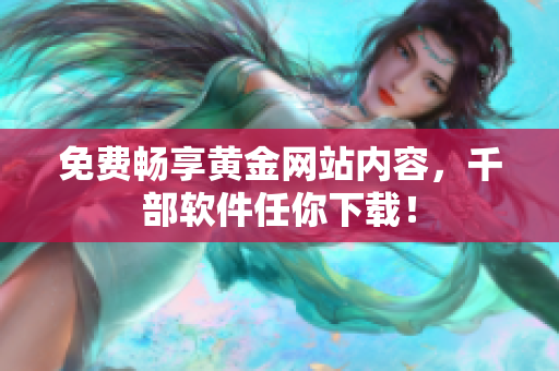 免费畅享黄金网站内容，千部软件任你下载！