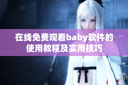 在线免费观看baby软件的使用教程及实用技巧