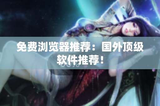 免费浏览器推荐：国外顶级软件推荐！