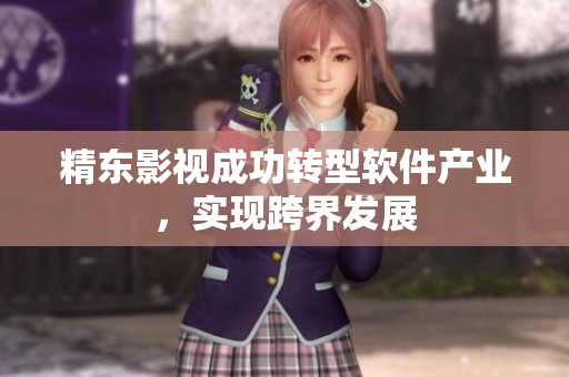 精东影视成功转型软件产业，实现跨界发展