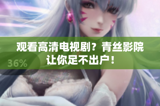观看高清电视剧？青丝影院让你足不出户！