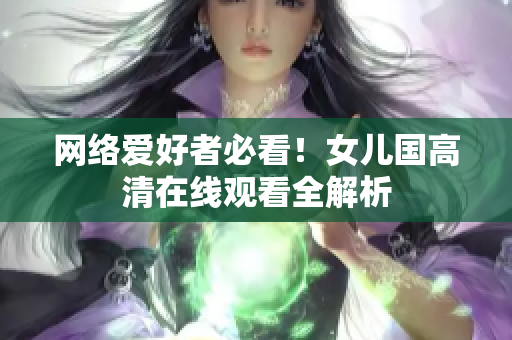 网络爱好者必看！女儿国高清在线观看全解析