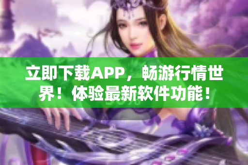 立即下载APP，畅游行情世界！体验最新软件功能！