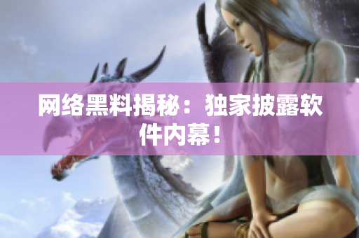 网络黑料揭秘：独家披露软件内幕！