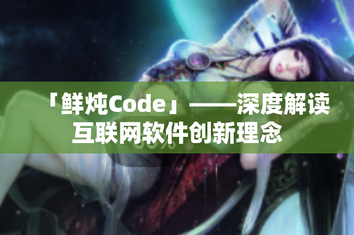 「鲜炖Code」——深度解读互联网软件创新理念