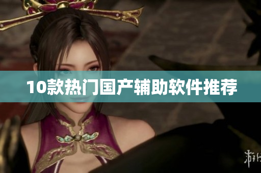 10款热门国产辅助软件推荐