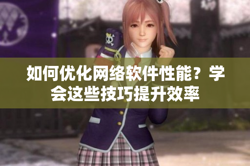 如何优化网络软件性能？学会这些技巧提升效率