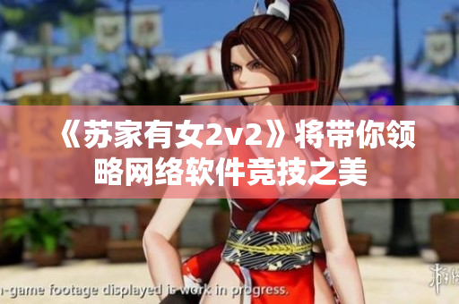 《苏家有女2v2》将带你领略网络软件竞技之美