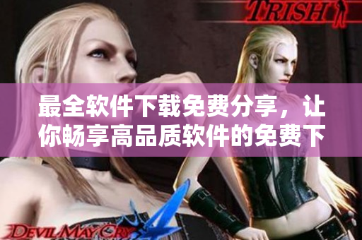最全软件下载免费分享，让你畅享高品质软件的免费下载之旅