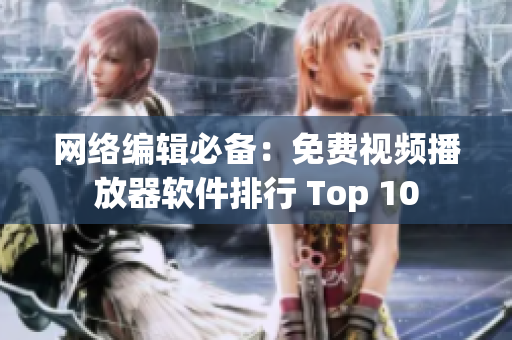 网络编辑必备：免费视频播放器软件排行 Top 10